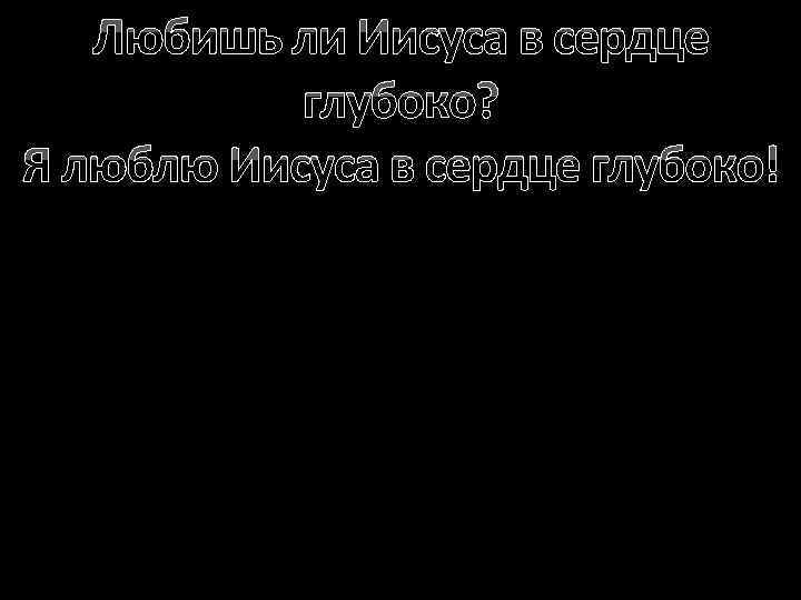 Любишь ли Иисуса в сердце глубоко? Я люблю Иисуса в сердце глубоко! 