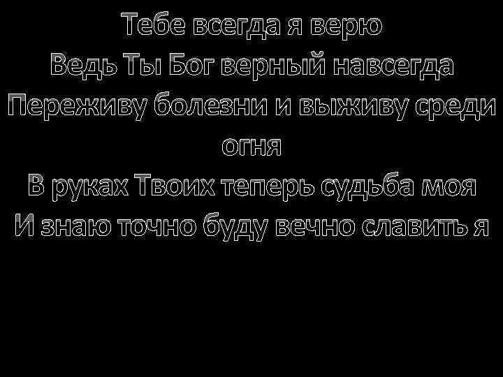 Тебе всегда я верю Ведь Ты Бог верный навсегда Переживу болезни и выживу среди