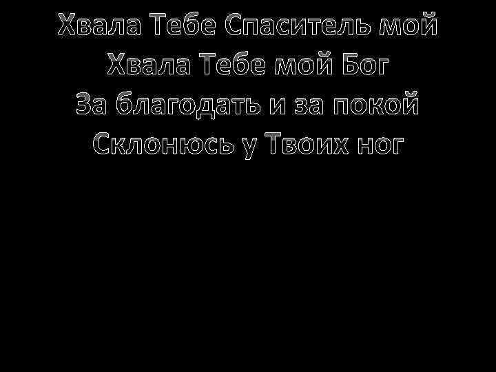 Хвала Тебе Спаситель мой Хвала Тебе мой Бог За благодать и за покой Склонюсь