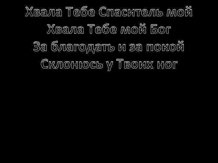 Хвала Тебе Спаситель мой Хвала Тебе мой Бог За благодать и за покой Склонюсь