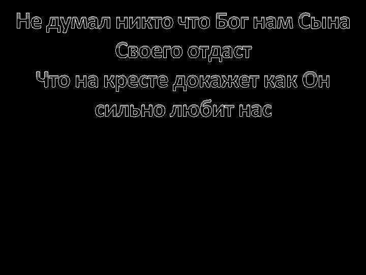 Не думал никто что Бог нам Сына Своего отдаст Что на кресте докажет как