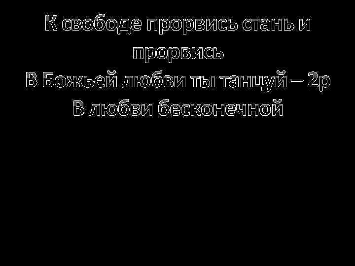 К свободе прорвись стань и прорвись В Божьей любви ты танцуй – 2 р