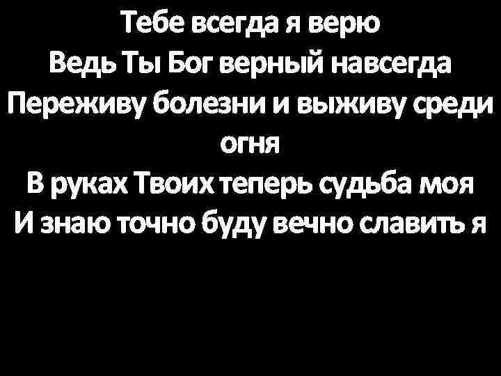 Тебе всегда я верю Ведь Ты Бог верный навсегда Переживу болезни и выживу среди