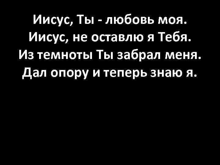 Иисус, Ты - любовь моя. Иисус, не оставлю я Тебя. Из темноты Ты забрал