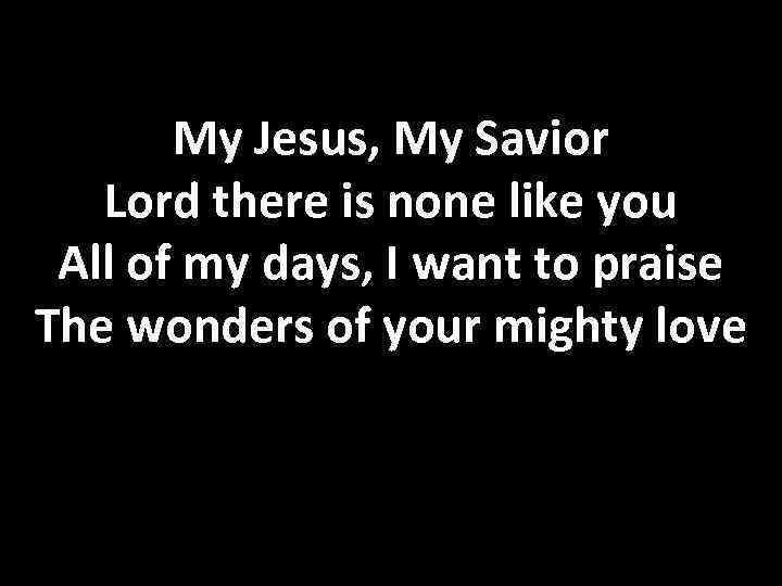 My Jesus, My Savior Lord there is none like you All of my days,