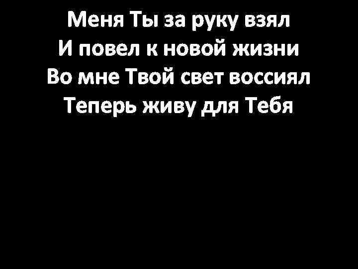 Меня Ты за руку взял И повел к новой жизни Во мне Твой свет