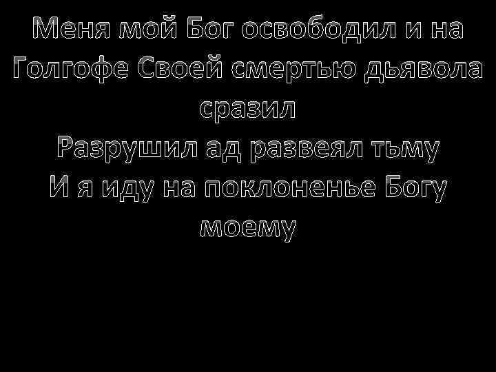 Меня мой Бог освободил и на Голгофе Своей смертью дьявола сразил Разрушил ад развеял