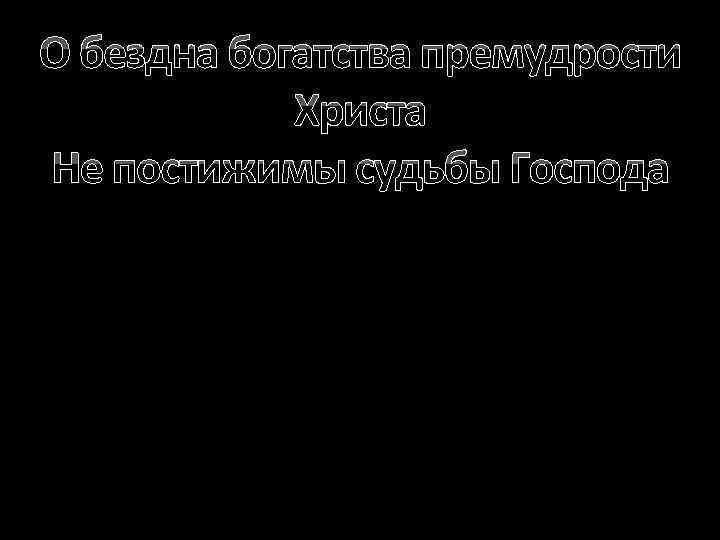 О бездна богатства премудрости Христа Не постижимы судьбы Господа 