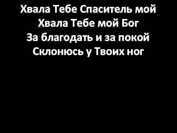 Хвала Тебе Спаситель мой Хвала Тебе мой Бог За благодать и за покой Склонюсь