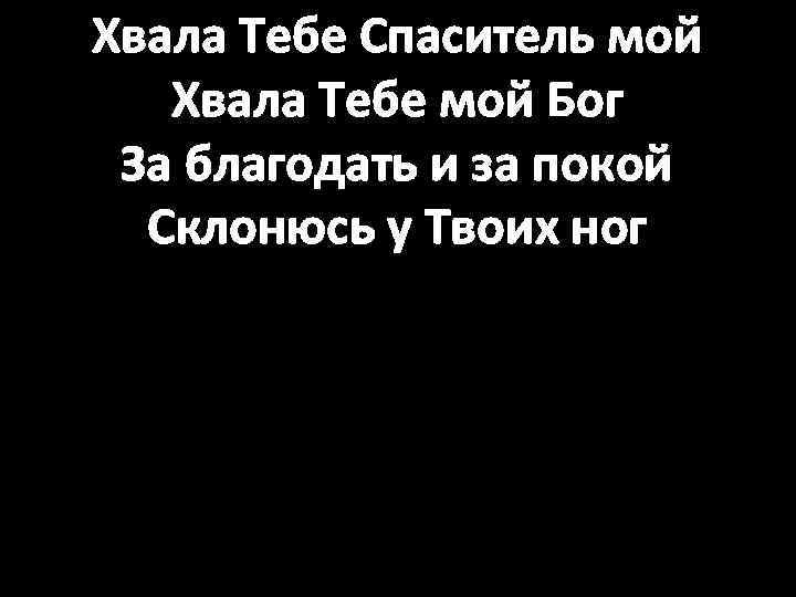 Хвала Тебе Спаситель мой Хвала Тебе мой Бог За благодать и за покой Склонюсь