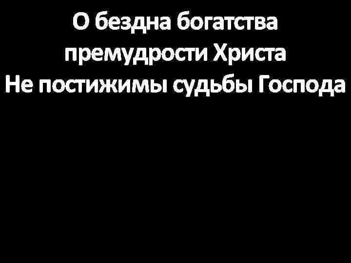 О бездна богатства премудрости Христа Не постижимы судьбы Господа 