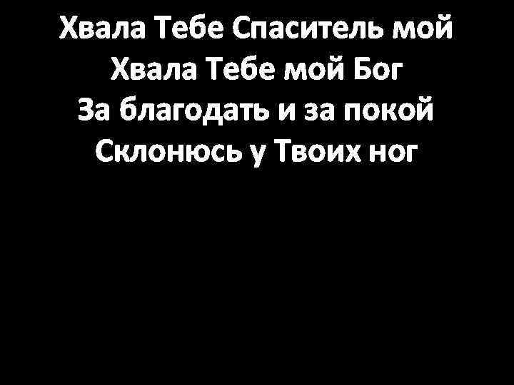 Хвала Тебе Спаситель мой Хвала Тебе мой Бог За благодать и за покой Склонюсь