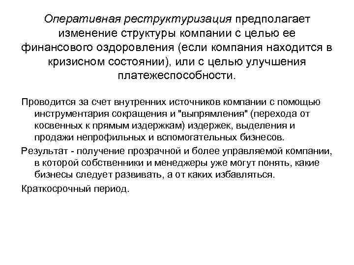 Оперативная реструктуризация предполагает изменение структуры компании с целью ее финансового оздоровления (если компания находится