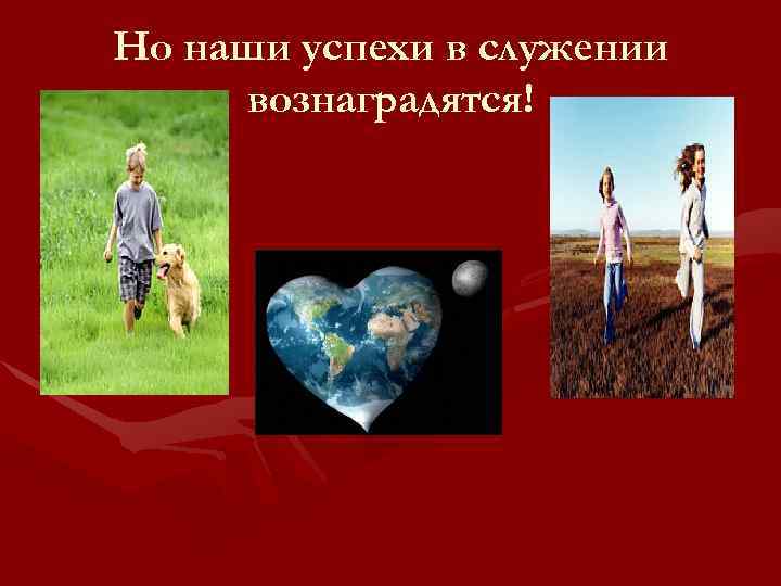 Но наши успехи в служении вознаградятся! 