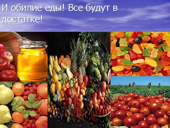 И обилие еды! Все будут в достатке! 