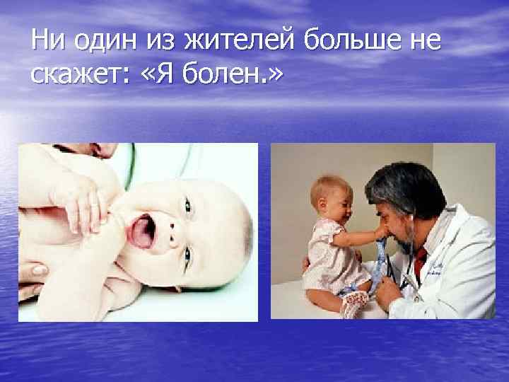 Ни один из жителей больше не скажет: «Я болен. » 