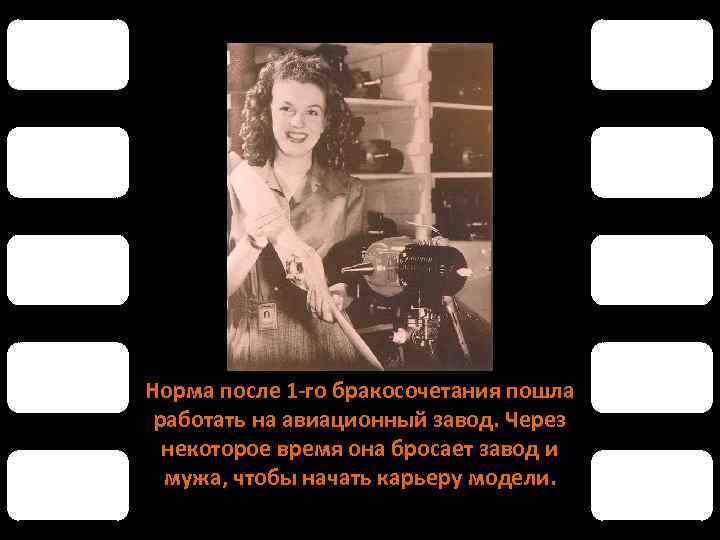 Норма после 1 -го бракосочетания пошла работать на авиационный завод. Через некоторое время она