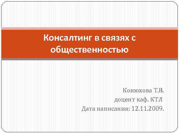 Консалтинг в связях с общественностью Конюхова Т. В. доцент каф. КТЛ Дата написания: 12.