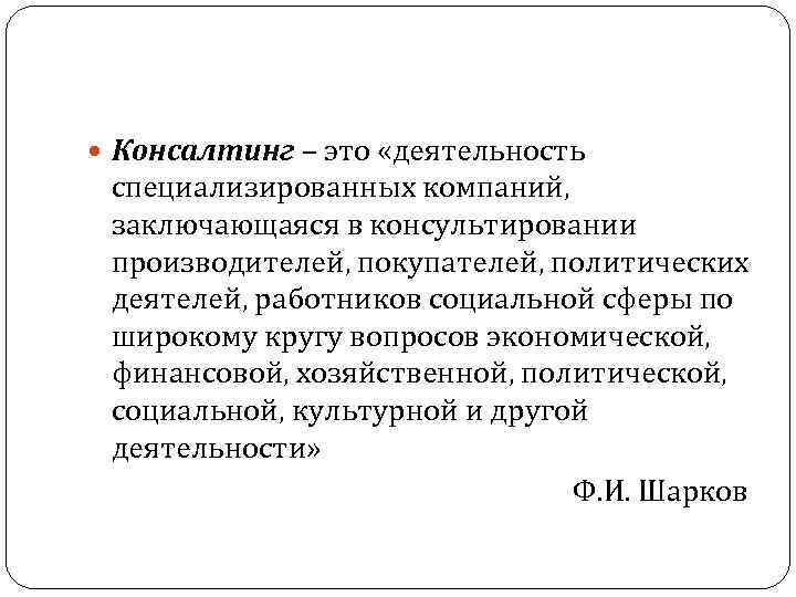  Консалтинг – это «деятельность специализированных компаний, заключающаяся в консультировании производителей, покупателей, политических деятелей,