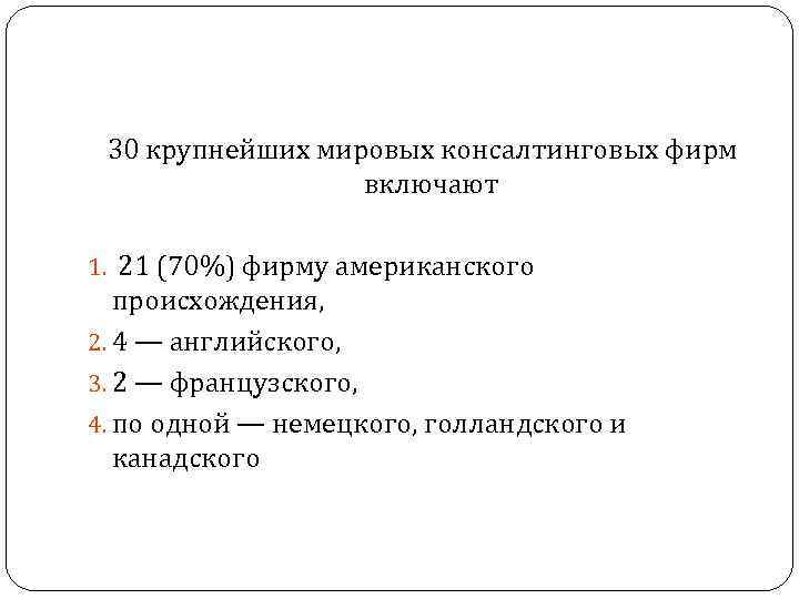 30 крупнейших мировых консалтинговых фирм включают 1. 21 (70%) фирму американского происхождения, 2. 4
