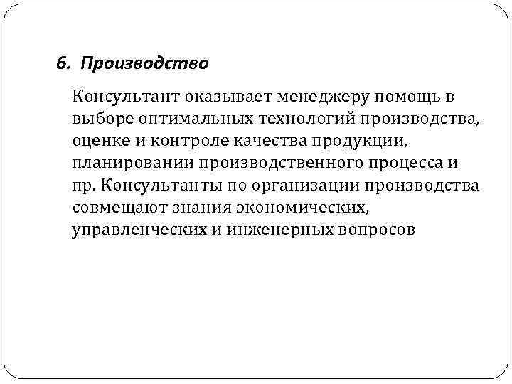 6. Производство Консультант оказывает менеджеру помощь в выборе оптимальных технологий производства, оценке и контроле