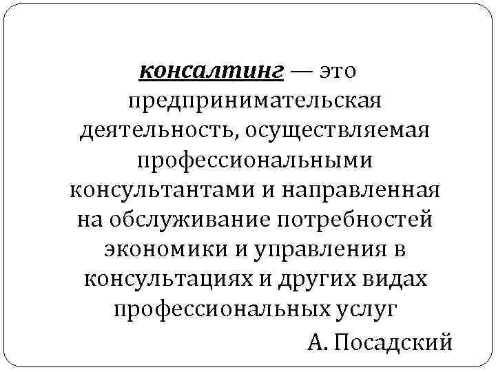 консалтинг — это предпринимательская деятельность, осуществляемая профессиональными консультантами и направленная на обслуживание потребностей экономики