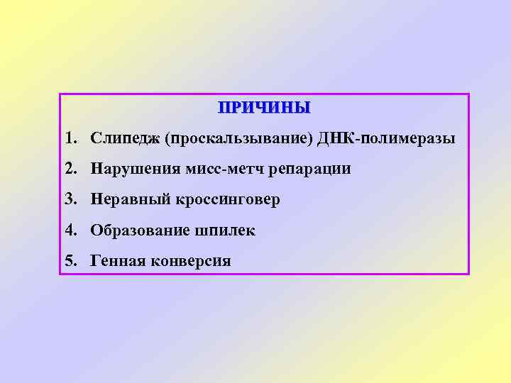 ПРИЧИНЫ 1. Слипедж (проскальзывание) ДНК-полимеразы 2. Нарушения мисс-метч репарации 3. Неравный кроссинговер 4. Образование