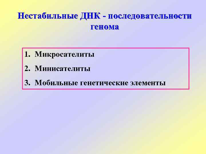 Нестабильные ДНК - последовательности генома 1. Микросателиты 2. Минисателиты 3. Мобильные генетические элементы 