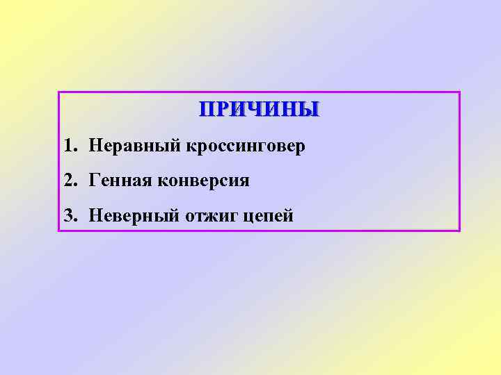 ПРИЧИНЫ 1. Неравный кроссинговер 2. Генная конверсия 3. Неверный отжиг цепей 