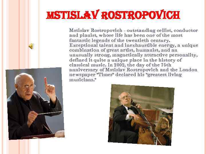 MSTISLAV ROSTROPOVICH Mstislav Rostropovich - outstanding cellist, conductor and pianist, whose life has been