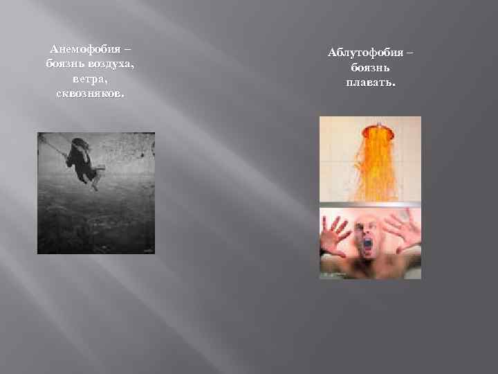 Анемофобия – боязнь воздуха, ветра, сквозняков. Аблутофобия – боязнь плавать. 