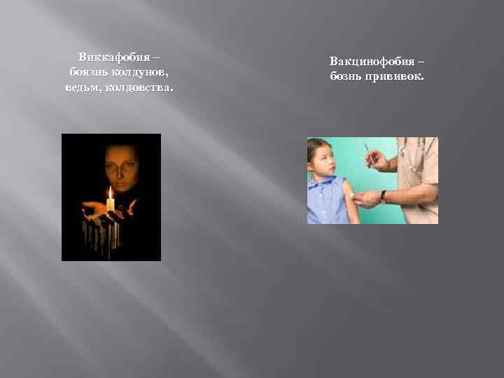 Виккафобия – боязнь колдунов, ведьм, колдовства. Вакцинофобия – бознь прививок. 