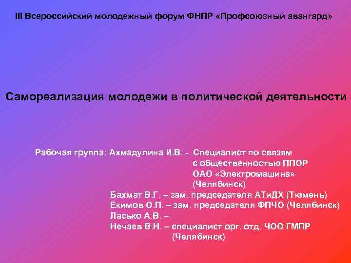 III Всероссийский молодежный форум ФНПР «Профсоюзный авангард» Самореализация молодежи в политической деятельности Рабочая группа: