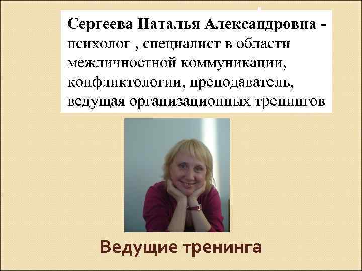 Сергеева Наталья Александровна психолог , специалист в области межличностной коммуникации, конфликтологии, преподаватель, ведущая организационных