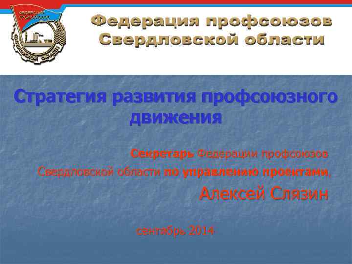 Стратегия развития профсоюзного движения Секретарь Федерации профсоюзов Свердловской области по управлению проектами, Алексей Слязин