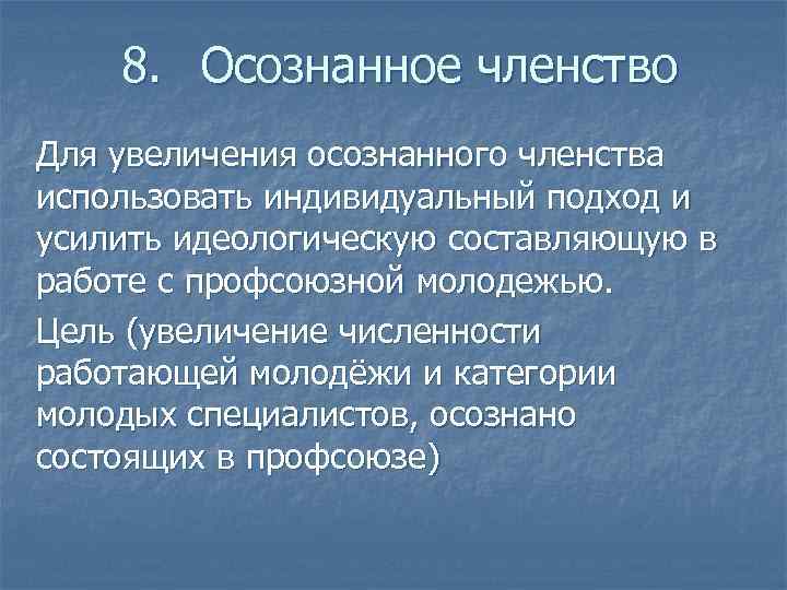 8. Осознанное членство Для увеличения осознанного членства использовать индивидуальный подход и усилить идеологическую составляющую