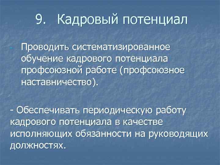 9. Кадровый потенциал - Проводить систематизированное обучение кадрового потенциала профсоюзной работе (профсоюзное наставничество). -