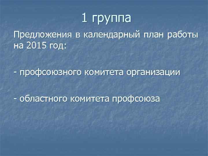 1 группа Предложения в календарный план работы на 2015 год: - профсоюзного комитета организации