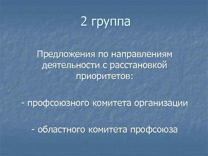 2 группа Предложения по направлениям деятельности с расстановкой приоритетов: - профсоюзного комитета организации -