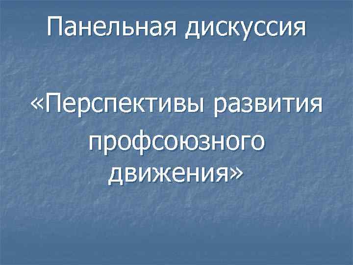 Панельная дискуссия «Перспективы развития профсоюзного движения» 