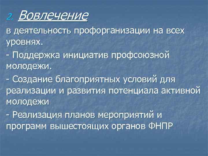 2. Вовлечение в деятельность профорганизации на всех уровнях. - Поддержка инициатив профсоюзной молодежи. -