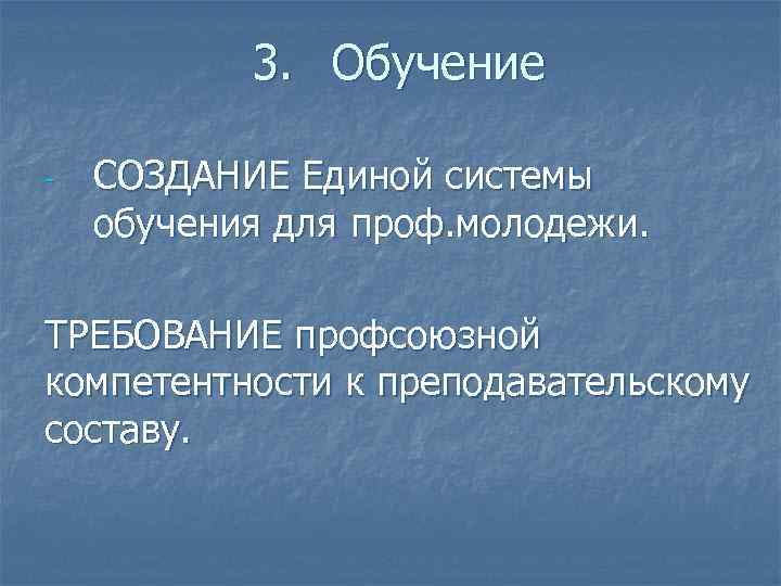3. Обучение - СОЗДАНИЕ Единой системы обучения для проф. молодежи. ТРЕБОВАНИЕ профсоюзной компетентности к