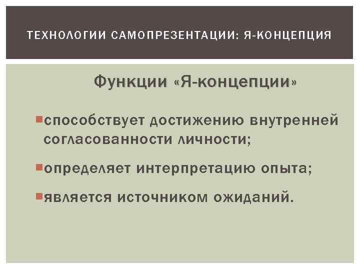 ТЕХНОЛОГИИ САМОПРЕЗЕНТАЦИИ: Я-КОНЦЕПЦИЯ Функции «Я-концепции » способствует достижению внутренней согласованности личности; определяет интерпретацию опыта;