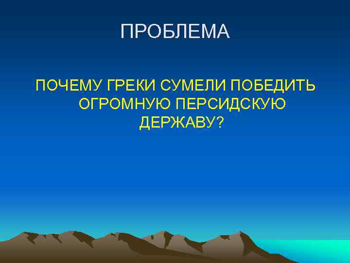 ПРОБЛЕМА ПОЧЕМУ ГРЕКИ СУМЕЛИ ПОБЕДИТЬ ОГРОМНУЮ ПЕРСИДСКУЮ ДЕРЖАВУ? 