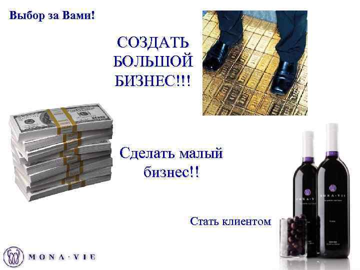 Выбор за Вами! СОЗДАТЬ БОЛЬШОЙ БИЗНЕС!!! Сделать малый бизнес!! Стать клиентом! 