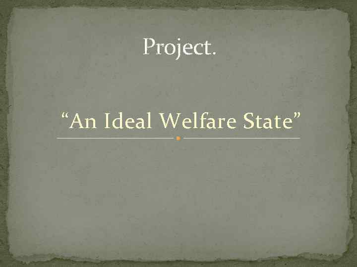 Project. “An Ideal Welfare State” 