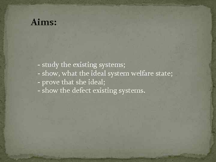 Aims: - study the existing systems; - show, what the ideal system welfare state;