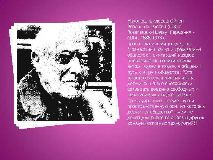 Наконец, философ Ойген Розеншток-Хюсси (Eugen Rosenstock-Huessy, Германия – США, 1888 -1973), провозгласивший тождество ‘грамматики