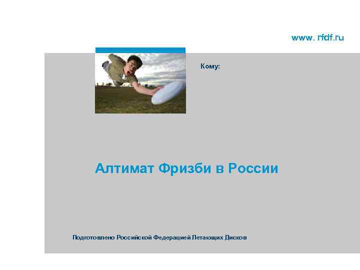 www. rfdf. ru Кому: Алтимат Фризби в России Подготовлено Российской Федерацией Летающих Дисков 