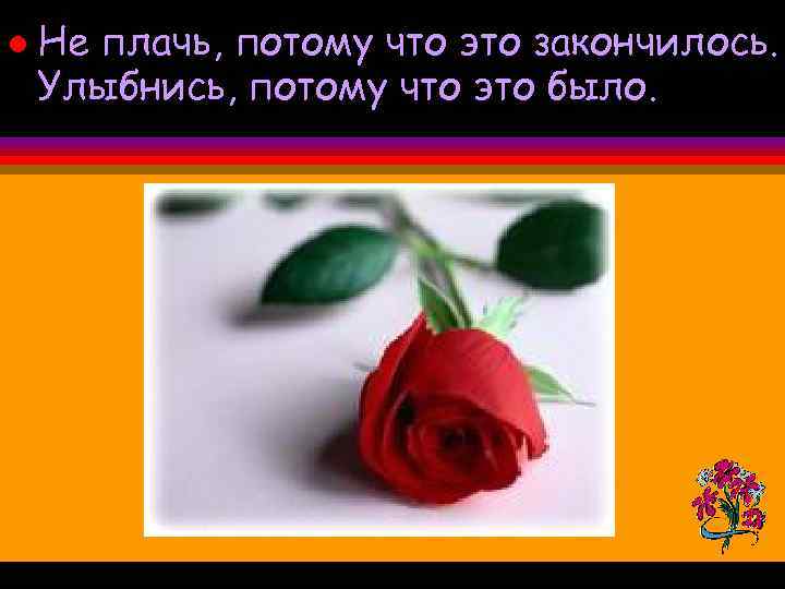 l Не плачь, потому что это закончилось. Улыбнись, потому что это было. 